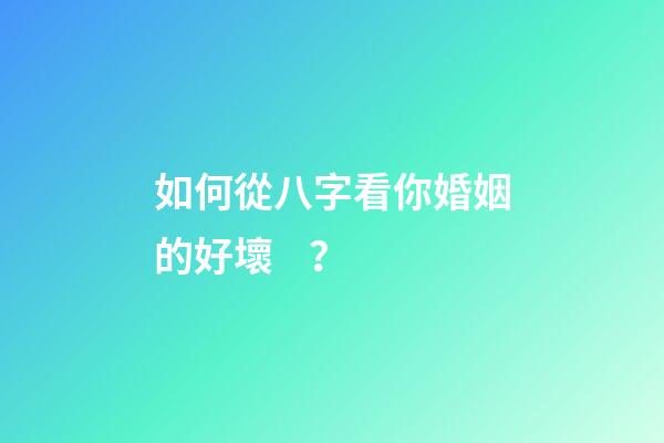 如何從八字看你婚姻的好壞？